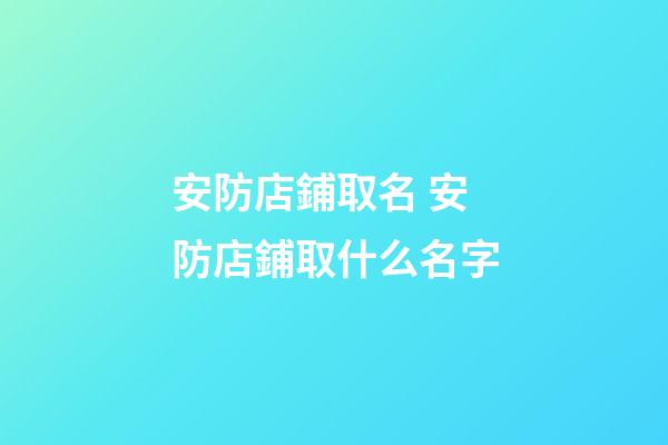 安防店鋪取名 安防店鋪取什么名字-第1張-店鋪起名-玄機派